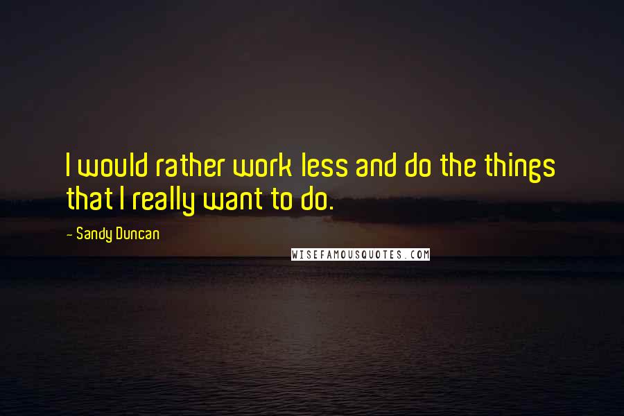 Sandy Duncan quotes: I would rather work less and do the things that I really want to do.