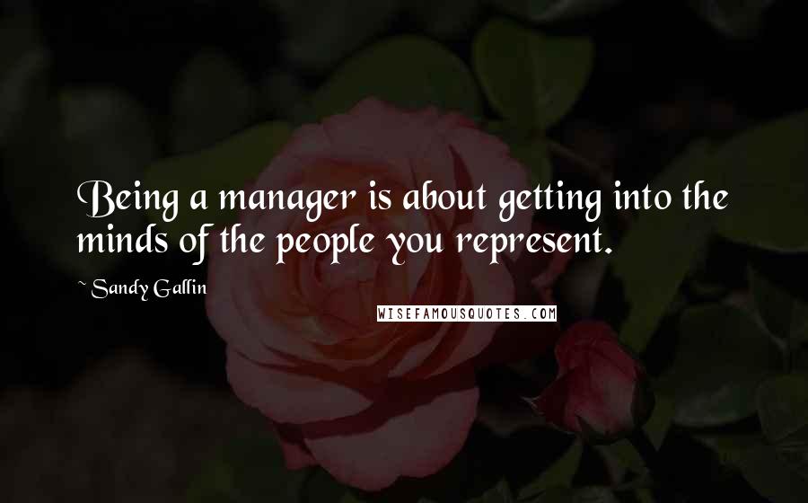 Sandy Gallin quotes: Being a manager is about getting into the minds of the people you represent.