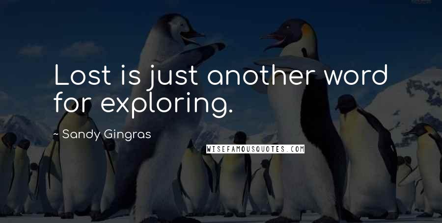 Sandy Gingras quotes: Lost is just another word for exploring.