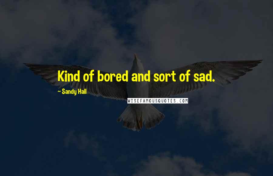 Sandy Hall quotes: Kind of bored and sort of sad.