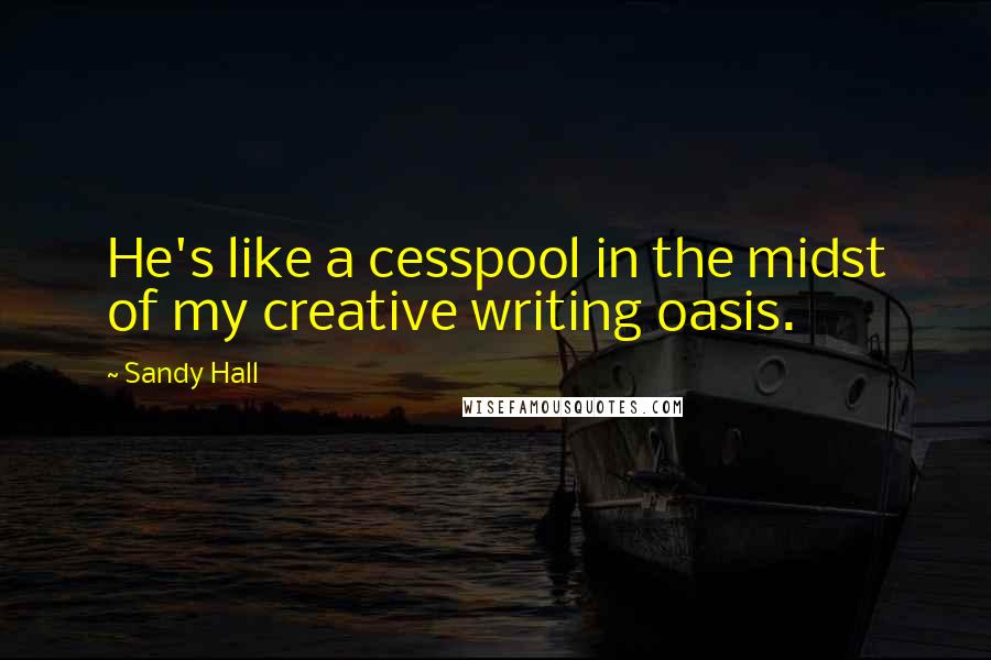 Sandy Hall quotes: He's like a cesspool in the midst of my creative writing oasis.