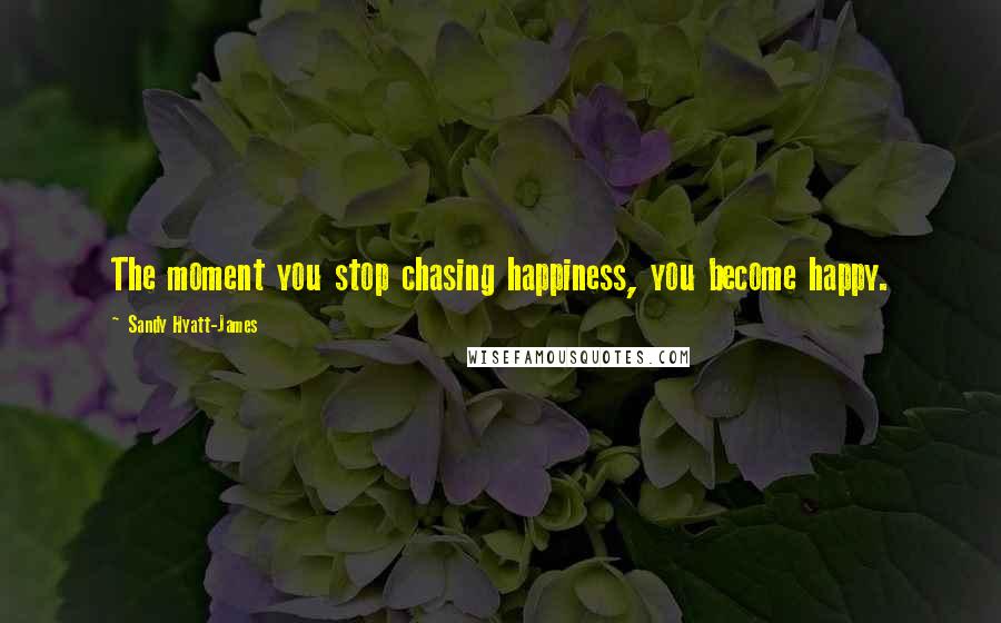 Sandy Hyatt-James quotes: The moment you stop chasing happiness, you become happy.