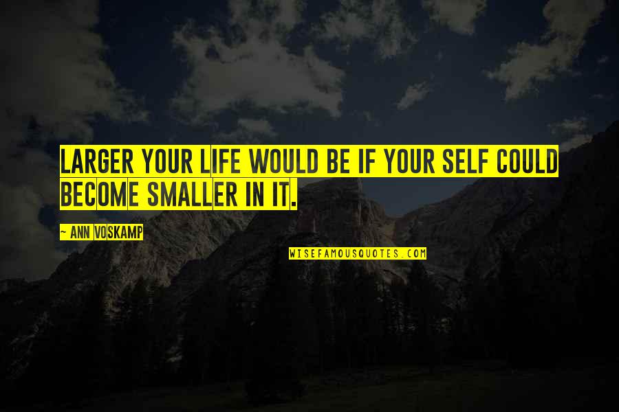 Sandy Kominsky Quotes By Ann Voskamp: larger your life would be if your self