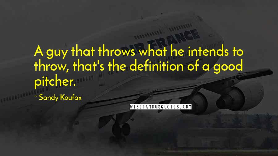 Sandy Koufax quotes: A guy that throws what he intends to throw, that's the definition of a good pitcher.