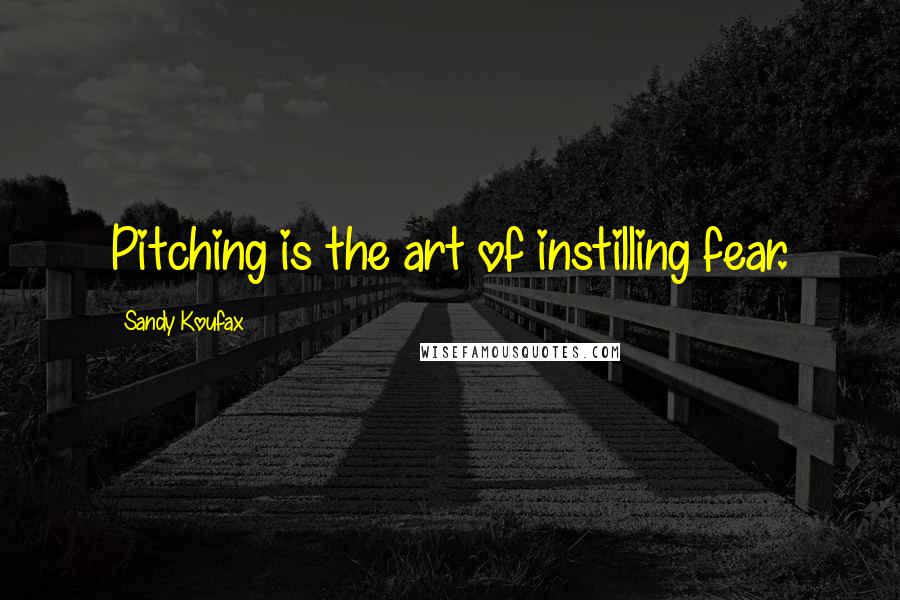 Sandy Koufax quotes: Pitching is the art of instilling fear.
