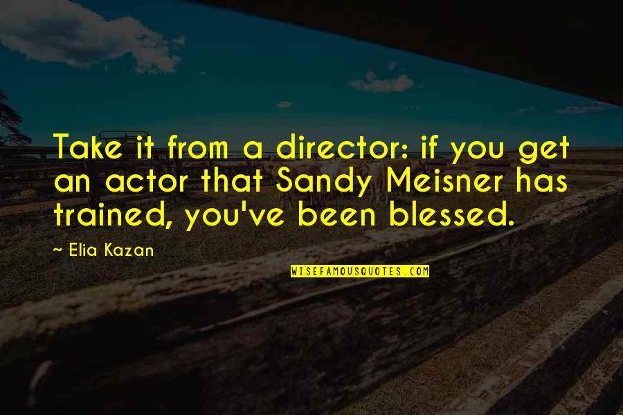 Sandy Meisner Quotes By Elia Kazan: Take it from a director: if you get
