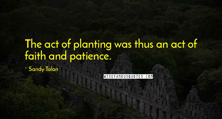 Sandy Tolan quotes: The act of planting was thus an act of faith and patience.