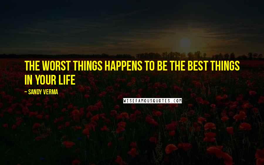 Sandy Verma quotes: The worst things happens to be the best things in your life