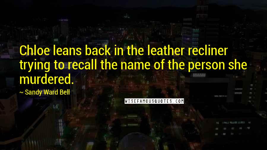 Sandy Ward Bell quotes: Chloe leans back in the leather recliner trying to recall the name of the person she murdered.