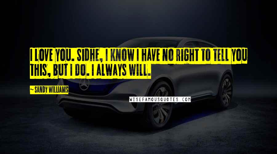 Sandy Williams quotes: I love you. Sidhe, I know I have no right to tell you this, but I do. I always will.