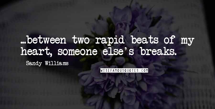 Sandy Williams quotes: ...between two rapid beats of my heart, someone else's breaks.