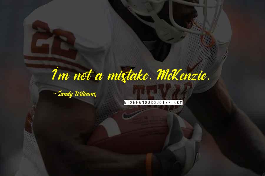 Sandy Williams quotes: I'm not a mistake, McKenzie,