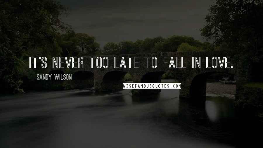 Sandy Wilson quotes: It's never too late to fall in love.