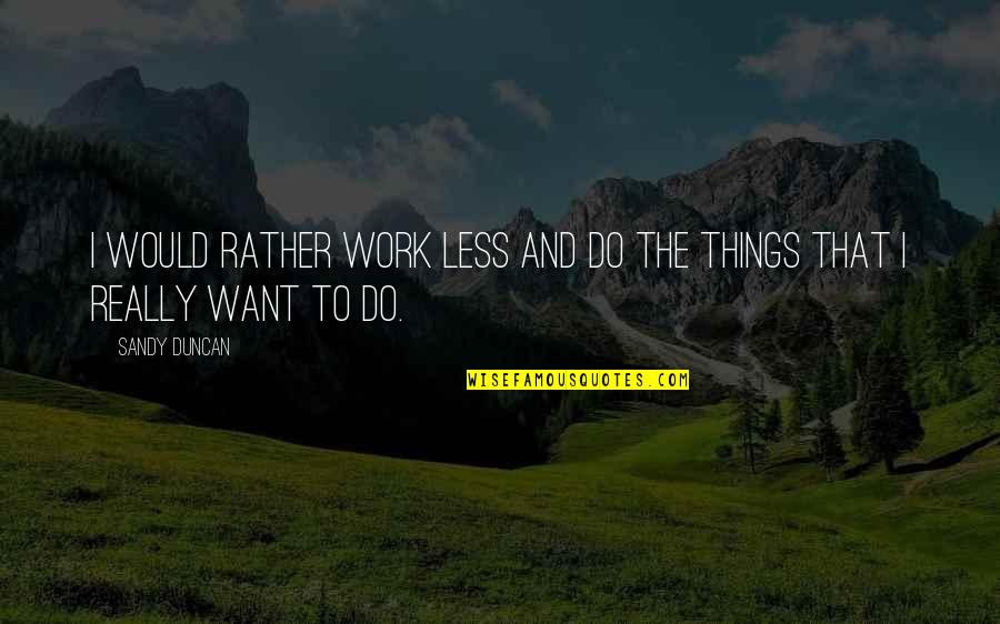 Sandy's Quotes By Sandy Duncan: I would rather work less and do the