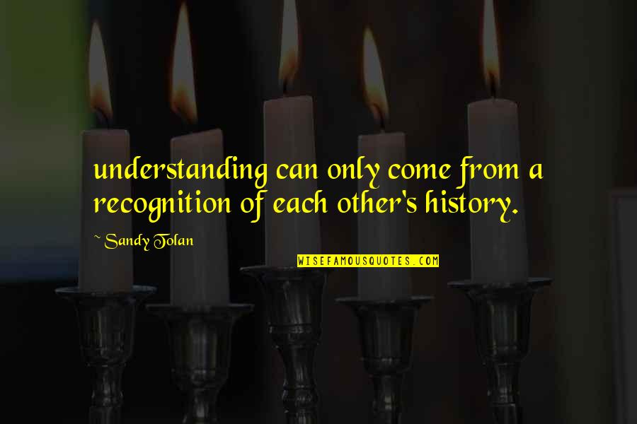 Sandy's Quotes By Sandy Tolan: understanding can only come from a recognition of