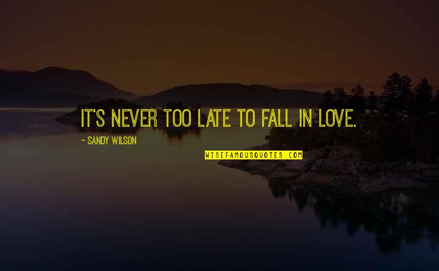 Sandy's Quotes By Sandy Wilson: It's never too late to fall in love.