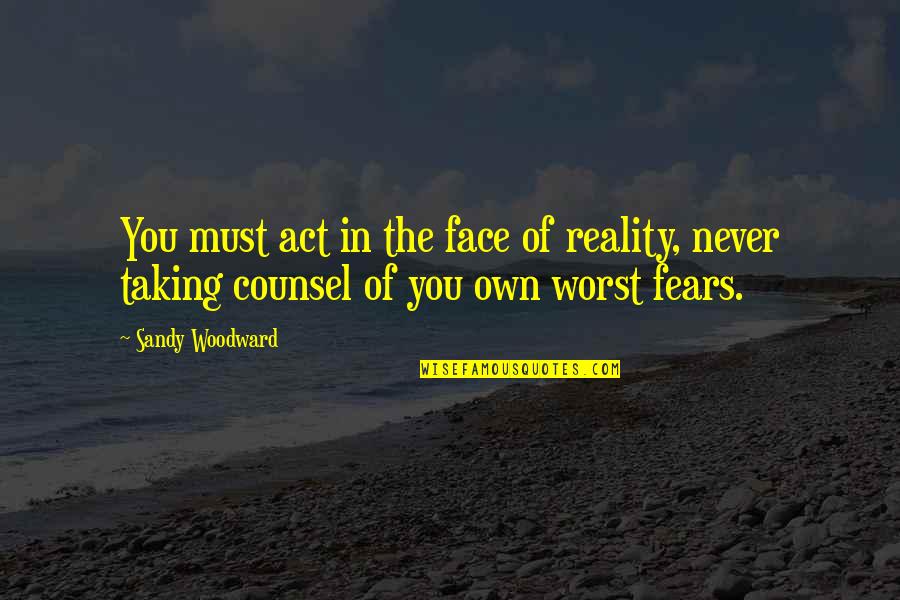 Sandy's Quotes By Sandy Woodward: You must act in the face of reality,