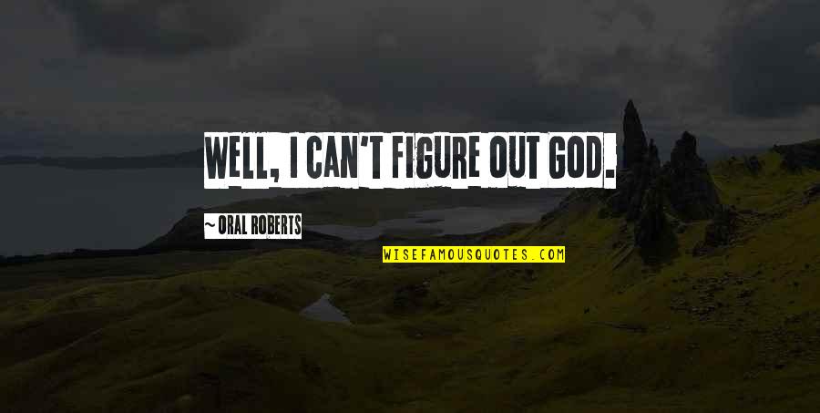 Sane And Rational Quotes By Oral Roberts: Well, I can't figure out God.