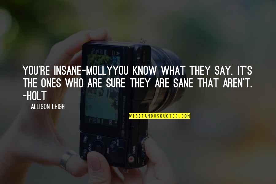 Sane Insane Quotes By Allison Leigh: You're Insane-MollyYou know what they say. It's the Sane Insane Quotes By Allison Leigh: You're Insane-MollyYou know what they say. It's the