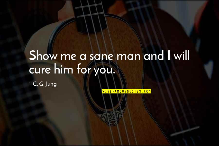 Sane Man Quotes By C. G. Jung: Show me a sane man and I will