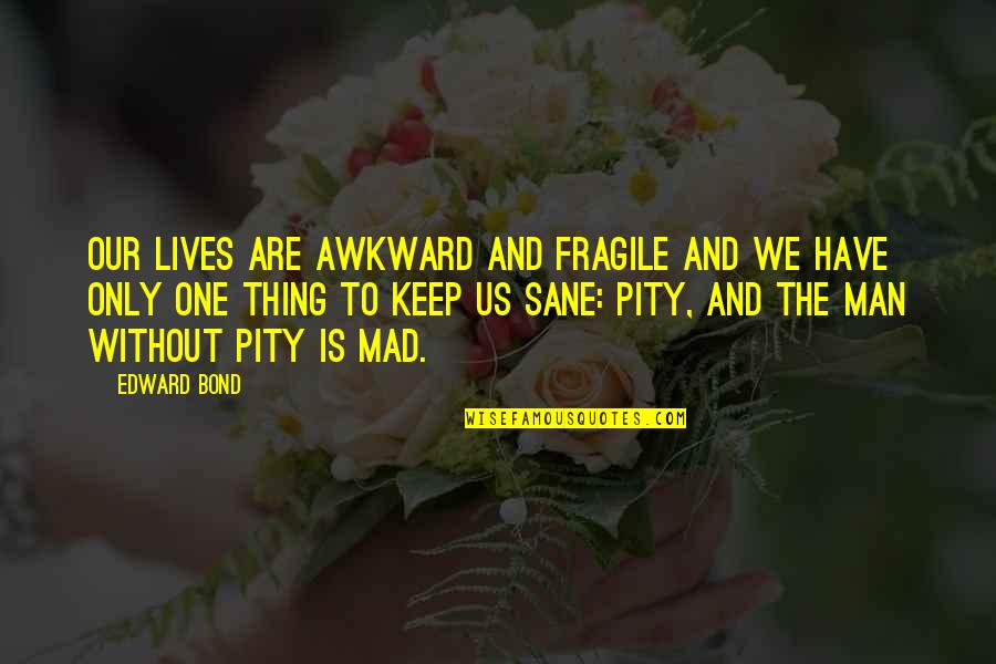 Sane Man Quotes By Edward Bond: Our lives are awkward and fragile and we