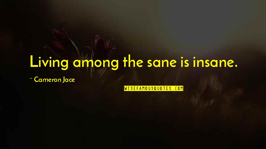 Sane Quotes By Cameron Jace: Living among the sane is insane. Sane Quotes By Cameron Jace: Living among the sane is insane.