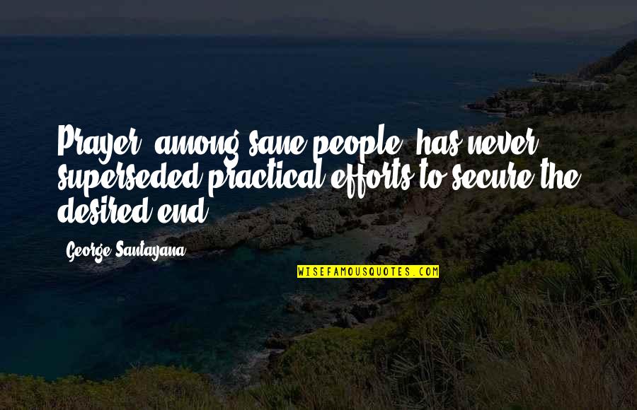 Sane Quotes By George Santayana: Prayer, among sane people, has never superseded practical Sane Quotes By George Santayana: Prayer, among sane people, has never superseded practical
