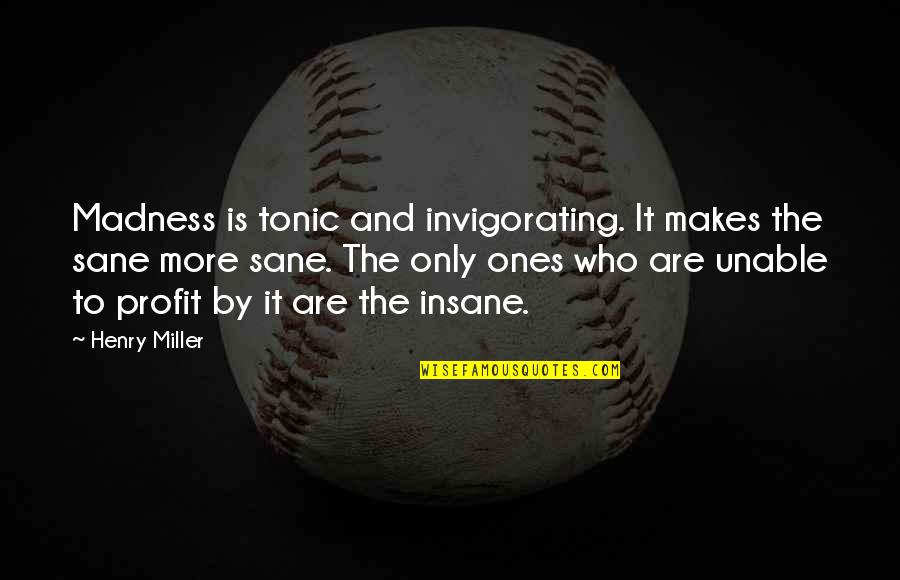 Sane Quotes By Henry Miller: Madness is tonic and invigorating. It makes the