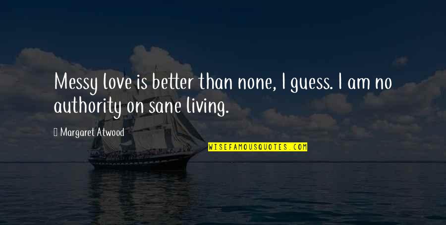 Sane Quotes By Margaret Atwood: Messy love is better than none, I guess.