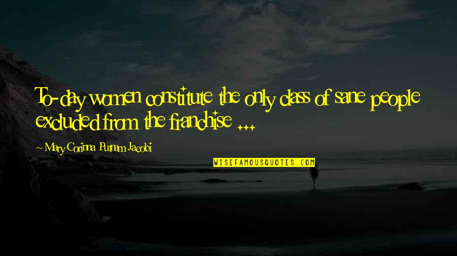 Sane Quotes By Mary Corinna Putnam Jacobi: To-day women constitute the only class of sane Sane Quotes By Mary Corinna Putnam Jacobi: To-day women constitute the only class of sane