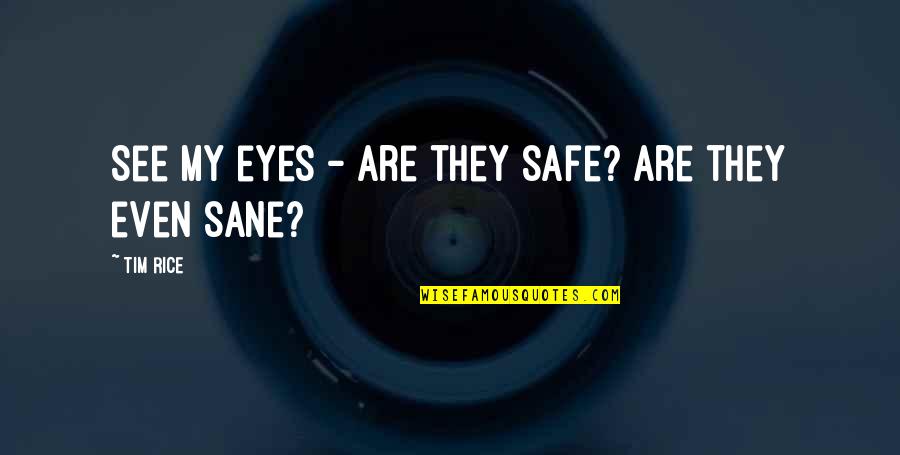 Sane Quotes By Tim Rice: See my eyes - are they safe? Are