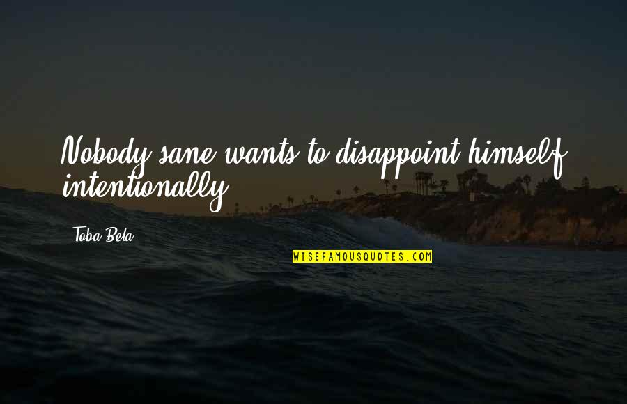 Sane Quotes By Toba Beta: Nobody sane wants to disappoint himself intentionally.