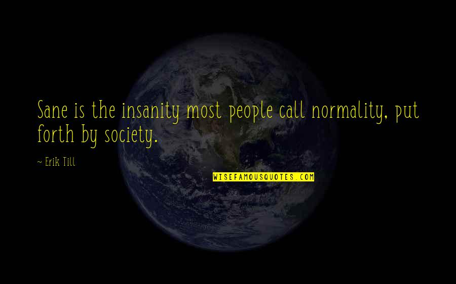 Sane Society Quotes By Erik Till: Sane is the insanity most people call normality,