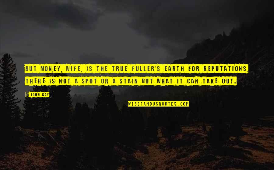 Saneatsu Mushanokoji Quotes By John Gay: But money, wife, is the true Fuller's Earth Saneatsu Mushanokoji Quotes By John Gay: But money, wife, is the true Fuller's Earth
