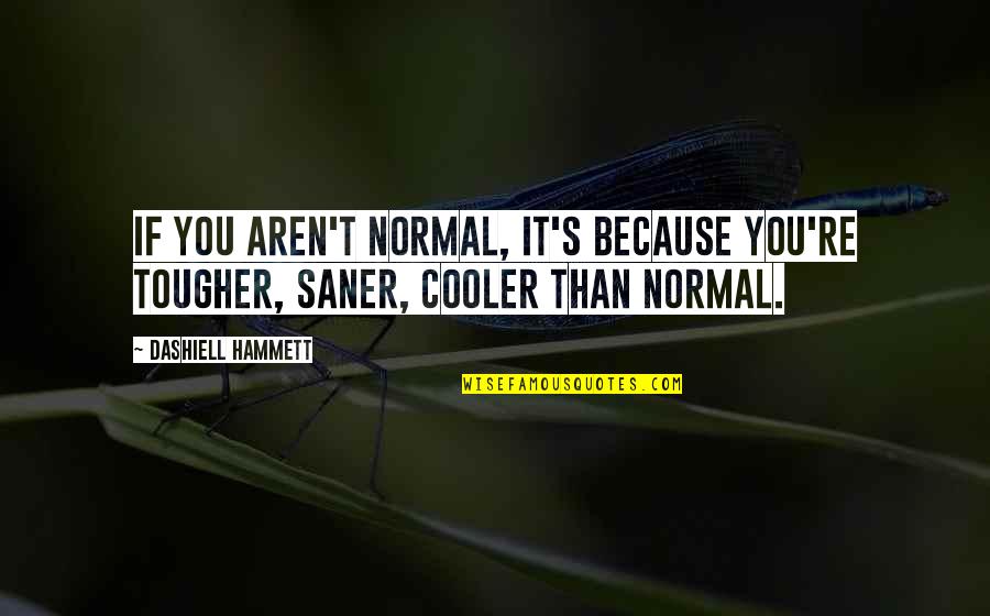 Saner Quotes By Dashiell Hammett: If you aren't normal, it's because you're tougher,