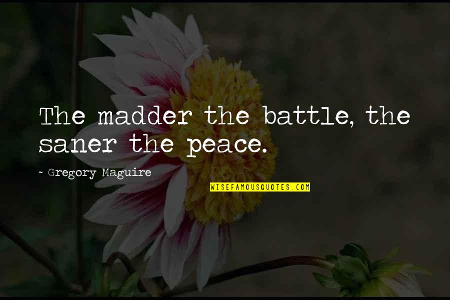 Saner Quotes By Gregory Maguire: The madder the battle, the saner the peace.