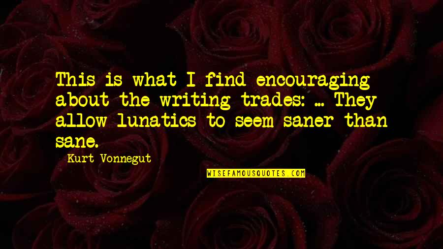 Saner Quotes By Kurt Vonnegut: This is what I find encouraging about the