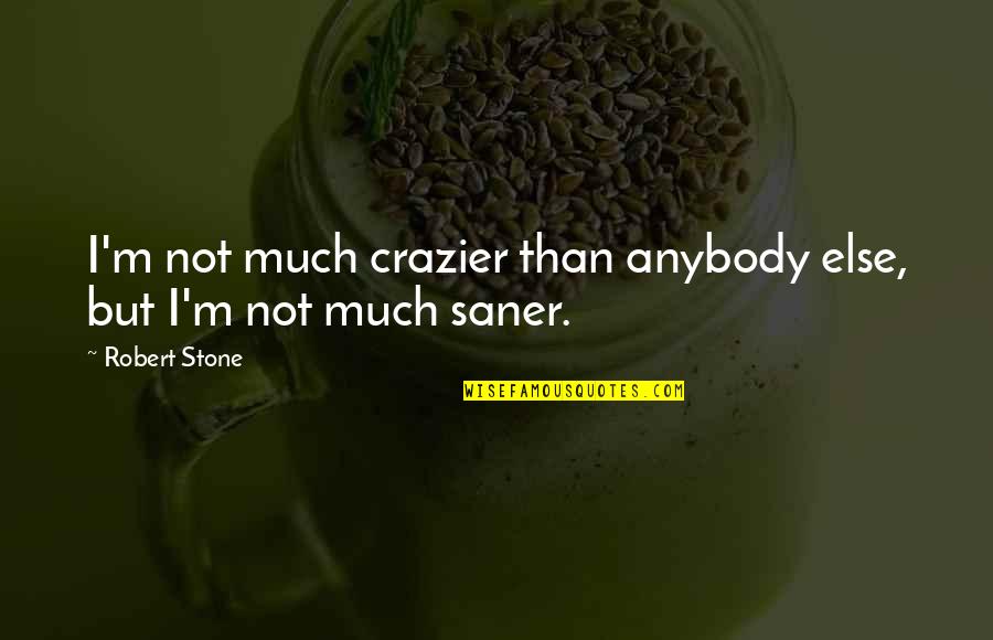 Saner Quotes By Robert Stone: I'm not much crazier than anybody else, but