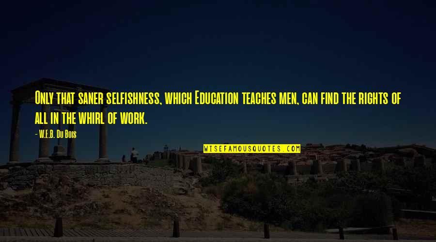 Saner Quotes By W.E.B. Du Bois: Only that saner selfishness, which Education teaches men,