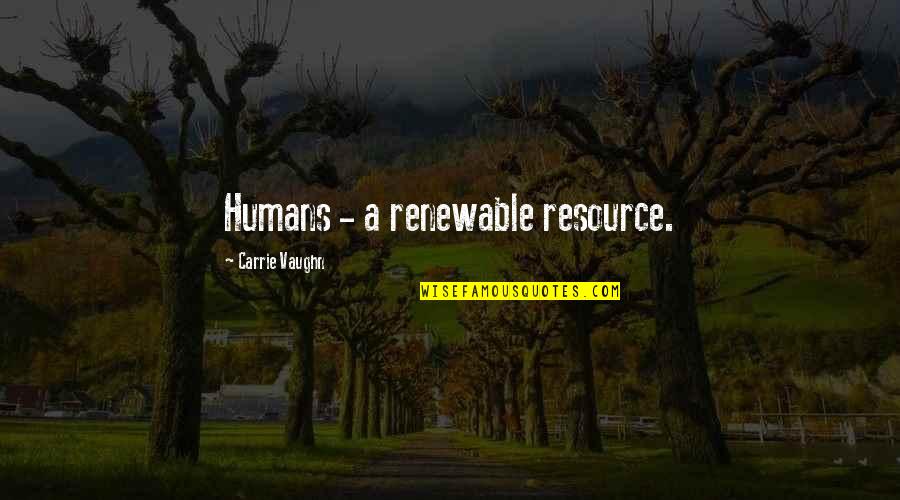 Sanering Quotes By Carrie Vaughn: Humans - a renewable resource.