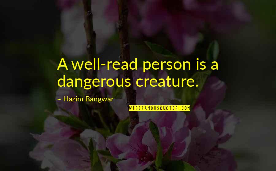 Sanert Quotes By Hazim Bangwar: A well-read person is a dangerous creature. Sanert Quotes By Hazim Bangwar: A well-read person is a dangerous creature.