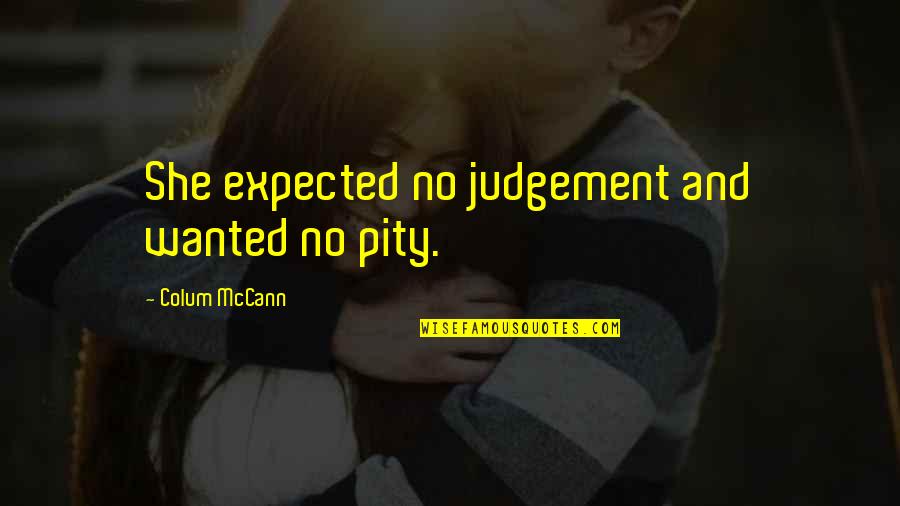 Sanesa Quotes By Colum McCann: She expected no judgement and wanted no pity.