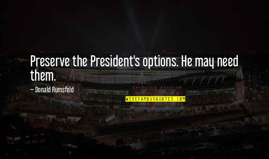 Sanest Khanh Quotes By Donald Rumsfeld: Preserve the President's options. He may need them.