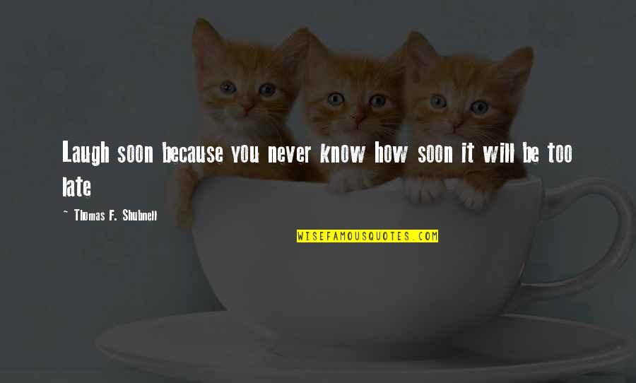 Sanfield Bhopal Quotes By Thomas F. Shubnell: Laugh soon because you never know how soon