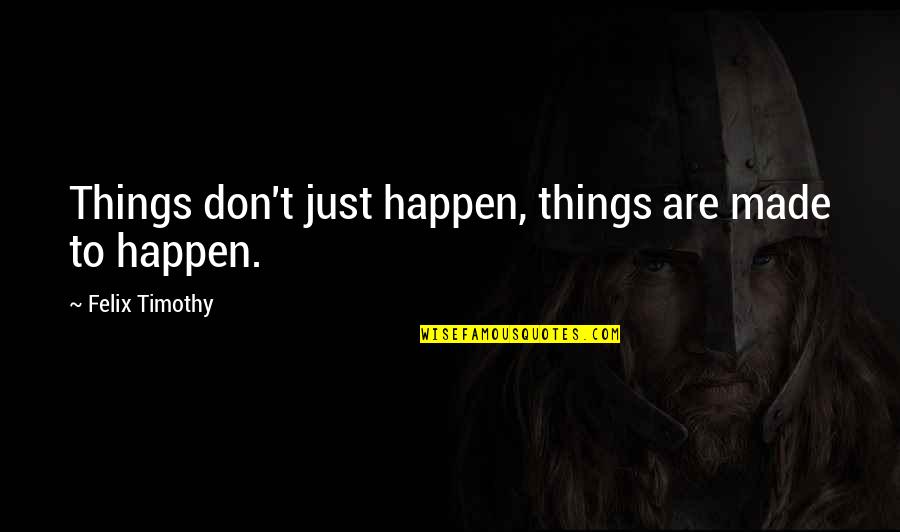 Sanfield Show Quotes By Felix Timothy: Things don't just happen, things are made to