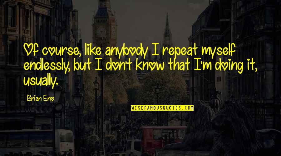 Sanfira Quotes By Brian Eno: Of course, like anybody I repeat myself endlessly, Sanfira Quotes By Brian Eno: Of course, like anybody I repeat myself endlessly,