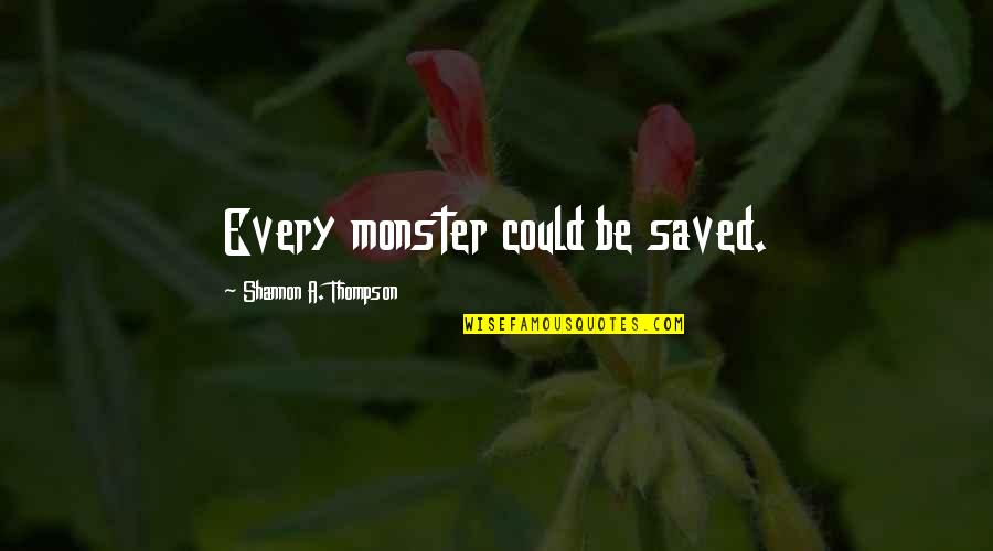 Sanford And Son Best Quotes By Shannon A. Thompson: Every monster could be saved. Sanford And Son Best Quotes By Shannon A. Thompson: Every monster could be saved.