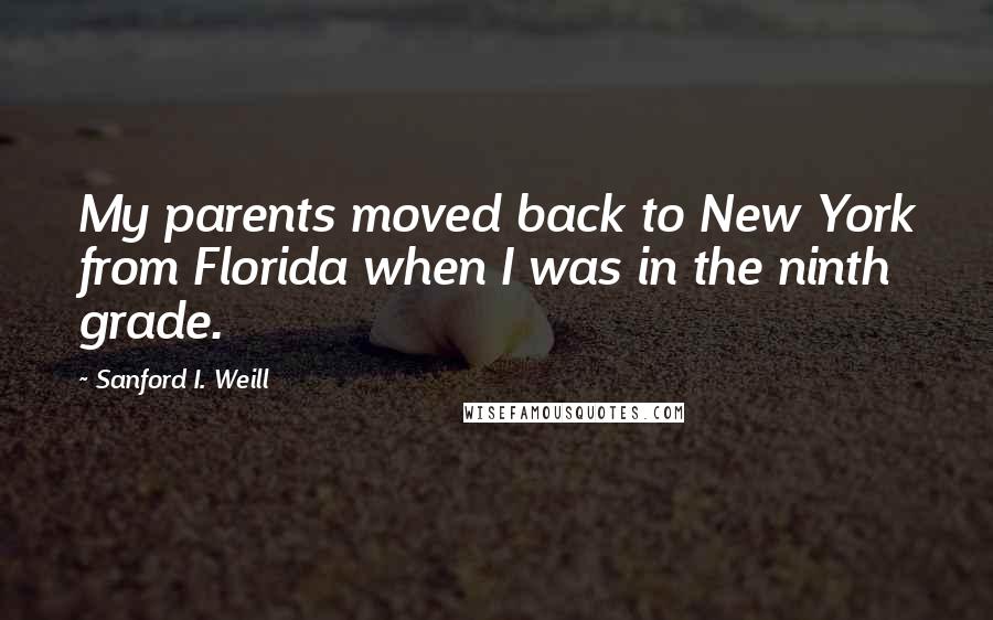 Sanford I. Weill quotes: My parents moved back to New York from Florida when I was in the ninth grade.