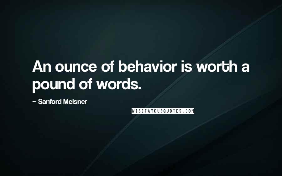 Sanford Meisner quotes: An ounce of behavior is worth a pound of words.