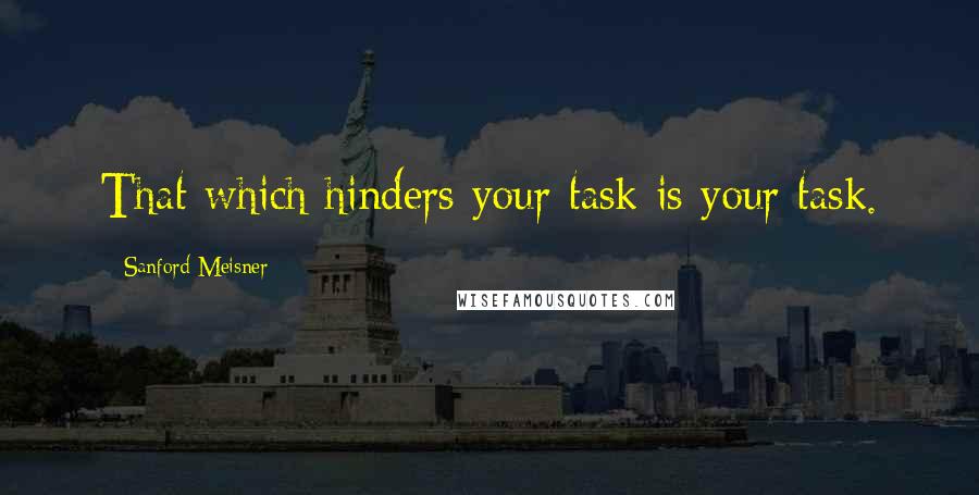 Sanford Meisner quotes: That which hinders your task is your task.